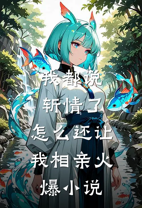 我都说斩情了，怎么还让我相亲火爆小说