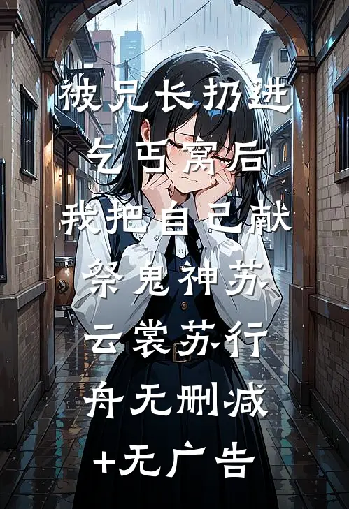 被兄长扔进乞丐窝后，我把自己献祭鬼神苏云裳苏行舟无删减+无广告