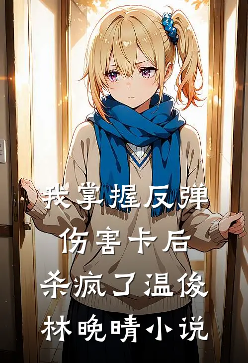 我掌握反弹伤害卡后，杀疯了温俊林晚晴小说