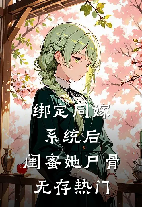绑定同嫁系统后，闺蜜她尸骨无存热门