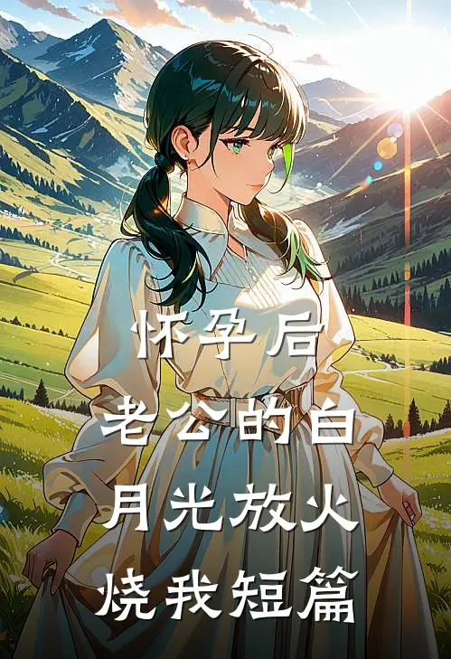 怀孕后，老公的白月光放火烧我短篇