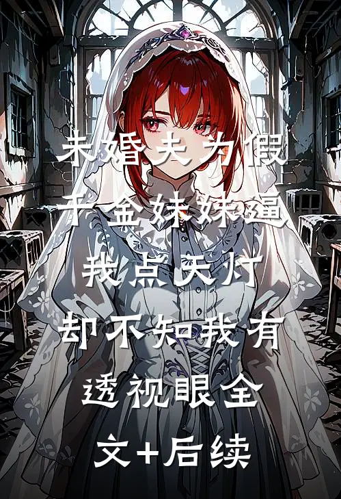 未婚夫为假千金妹妹逼我点天灯，却不知我有透视眼全文+后续