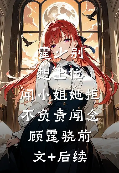 霆少别想上位，闻小姐她拒不负责闻念顾霆骁前文+后续