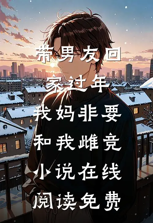 带男友回家过年，我妈非要和我雌竞小说在线阅读免费