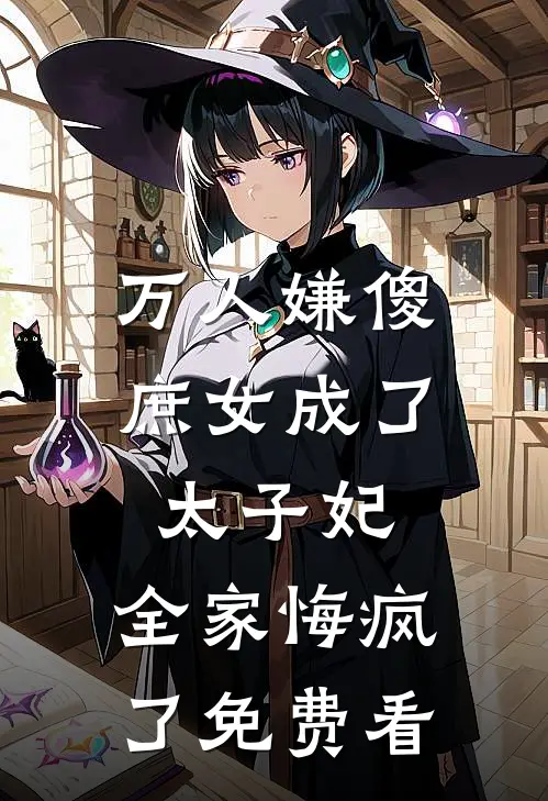 万人嫌傻庶女成了太子妃，全家悔疯了免费看