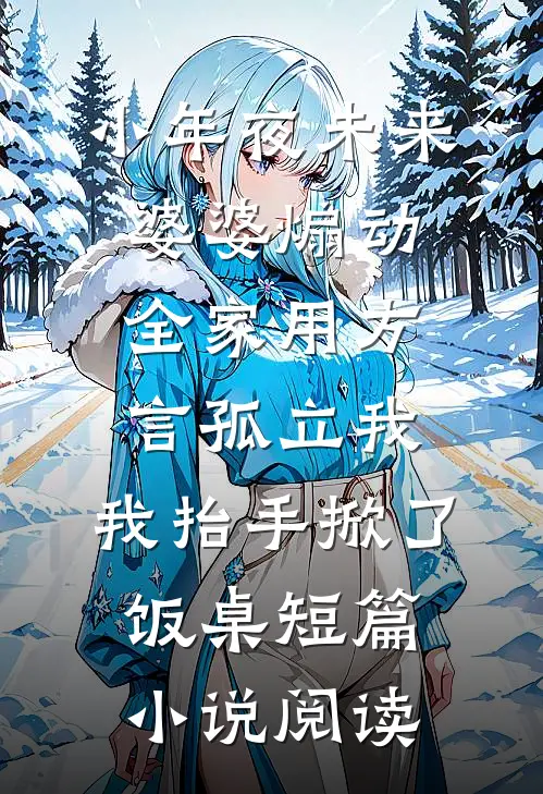 小年夜未来婆婆煽动全家用方言孤立我，我抬手掀了饭桌短篇小说阅读