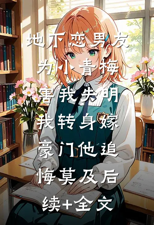 地下恋男友为小青梅害我失明，我转身嫁豪门他追悔莫及后续+全文