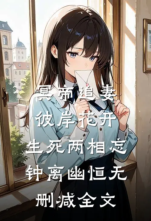 冥帝追妻，彼岸花开，生死两相忘钟离幽恒无删减全文