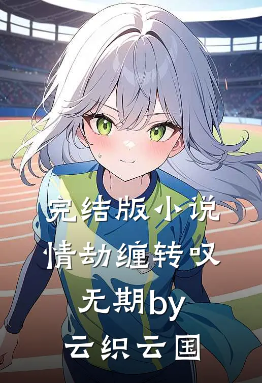 完结版小说情劫缠转叹无期by云织云国