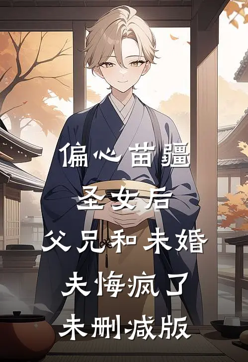 偏心苗疆圣女后，父兄和未婚夫悔疯了未删减版