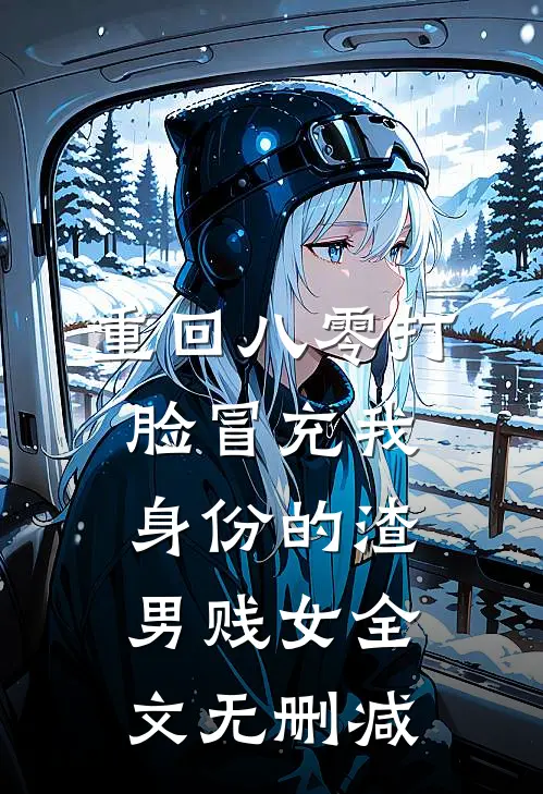 重回八零打脸冒充我身份的渣男贱女全文无删减