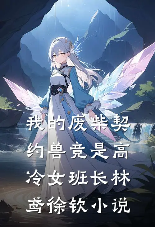 我的废柴契约兽竟是高冷女班长林鸢徐钦小说