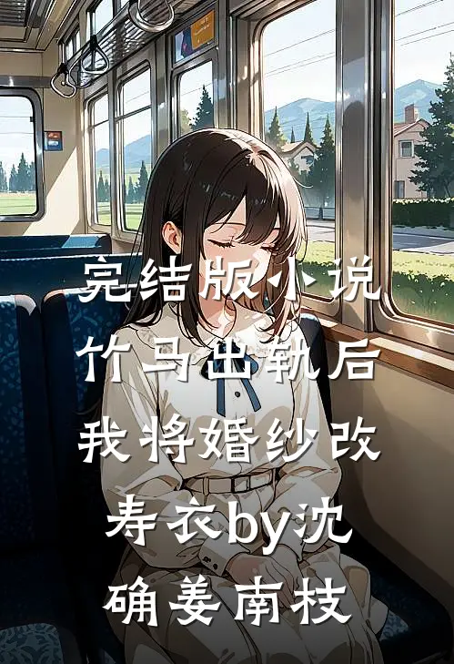 完结版小说竹马出轨后，我将婚纱改寿衣by沈确姜南枝