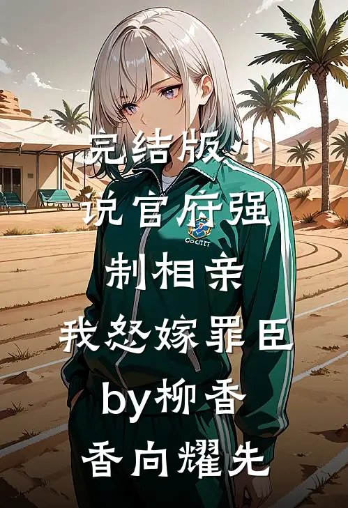 完结版小说官府强制相亲，我怒嫁罪臣by柳香香向耀先