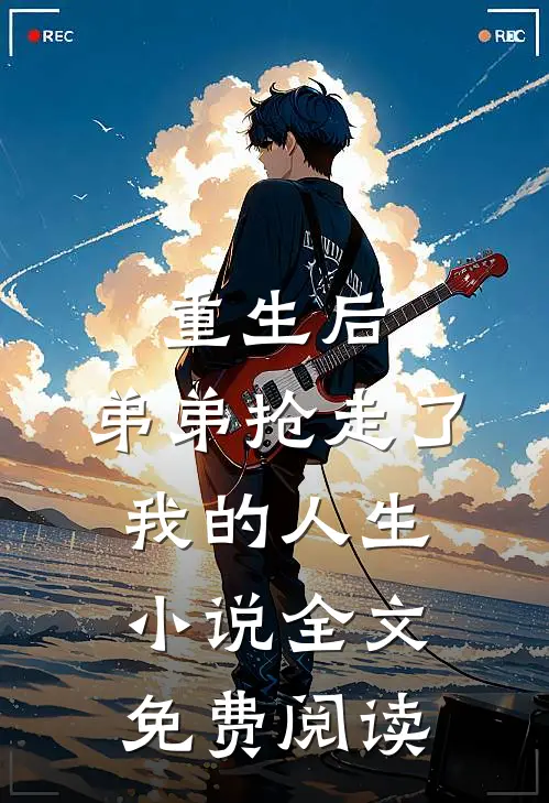 重生后，弟弟抢走了我的人生小说全文免费阅读