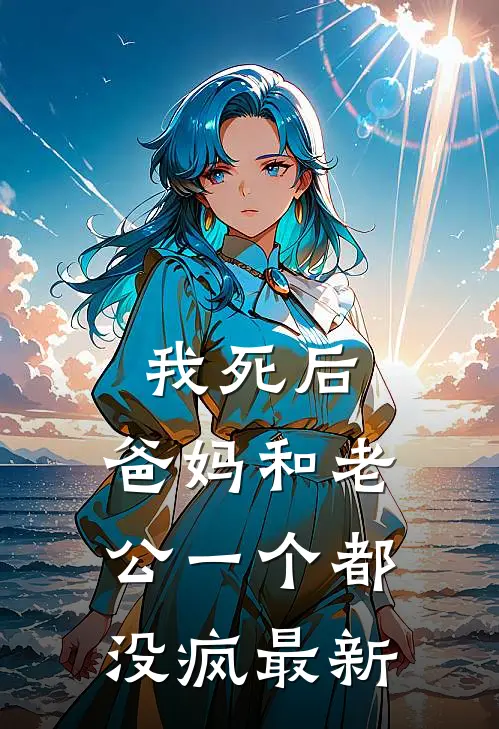 我死后，爸妈和老公一个都没疯最新