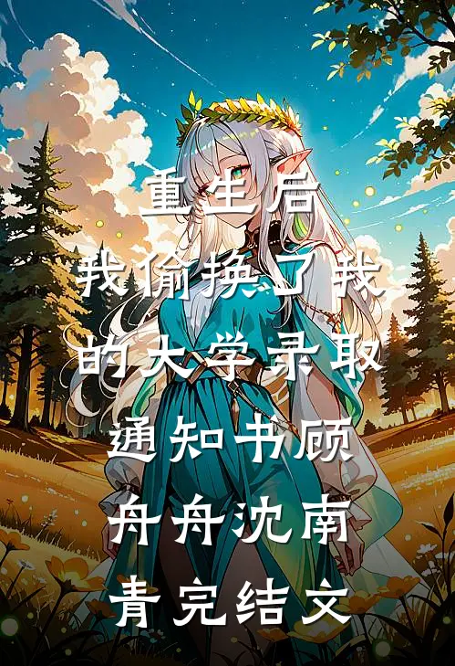 重生后，我偷换了我的大学录取通知书顾舟舟沈南青完结文