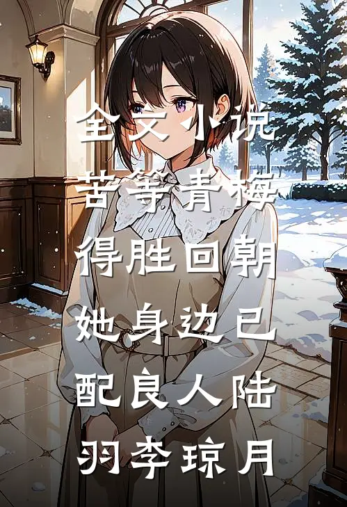全文小说苦等青梅得胜回朝，她身边已配良人陆羽李琼月