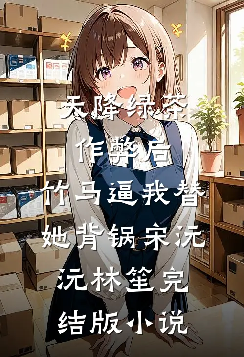 天降绿茶作弊后，竹马逼我替她背锅宋沅沅林笙完结版小说