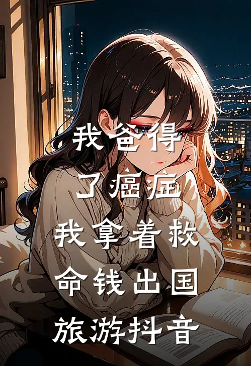 我爸得了癌症，我拿着救命钱出国旅游抖音