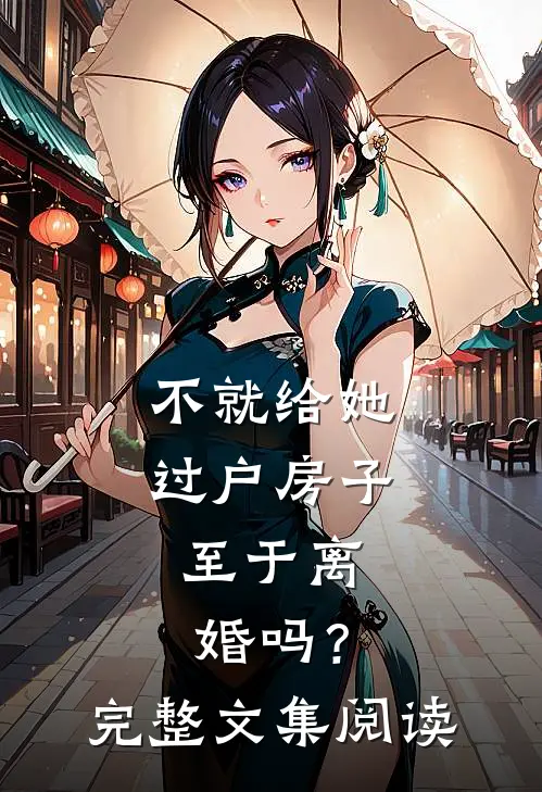 不就给她过户房子，至于离婚吗？完整文集阅读