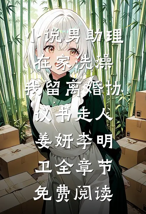 小说男助理在家洗澡，我留离婚协议书走人姜妍李明卫全章节免费阅读