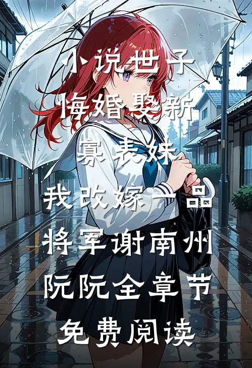小说世子悔婚娶新寡表妹，我改嫁一品将军谢南州阮阮全章节免费阅读