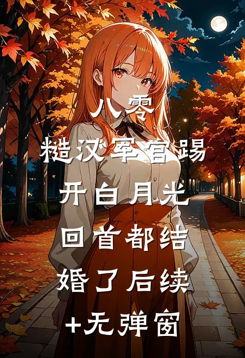 八零：糙汉军官踢开白月光回首都结婚了后续+无弹窗