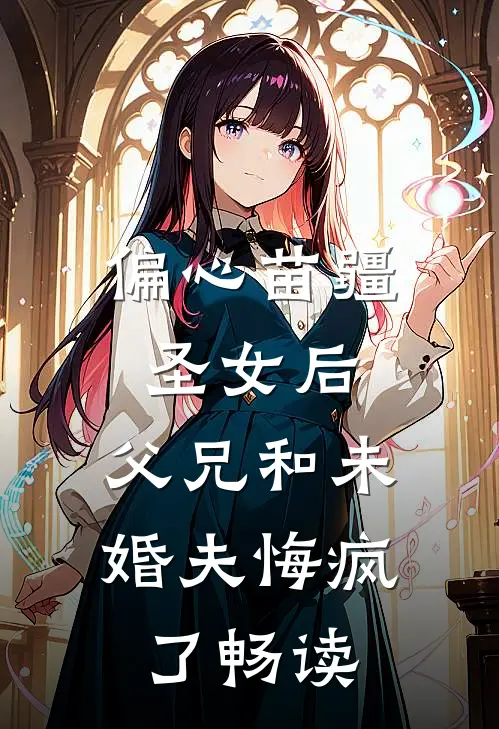 偏心苗疆圣女后，父兄和未婚夫悔疯了畅读