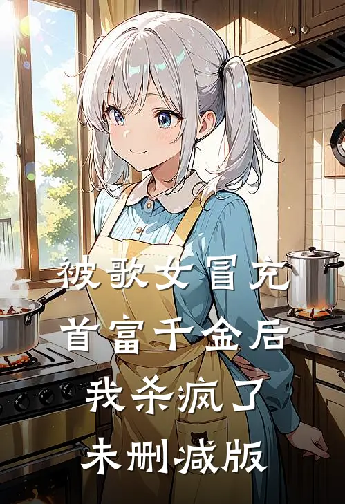 被歌女冒充首富千金后，我杀疯了未删减版