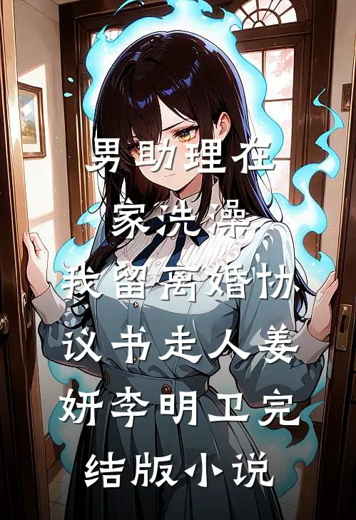 男助理在家洗澡，我留离婚协议书走人姜妍李明卫完结版小说