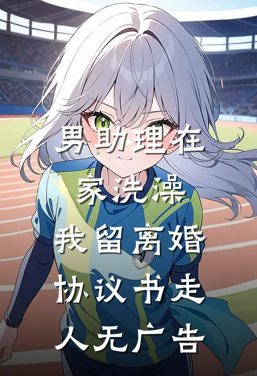 男助理在家洗澡，我留离婚协议书走人无广告