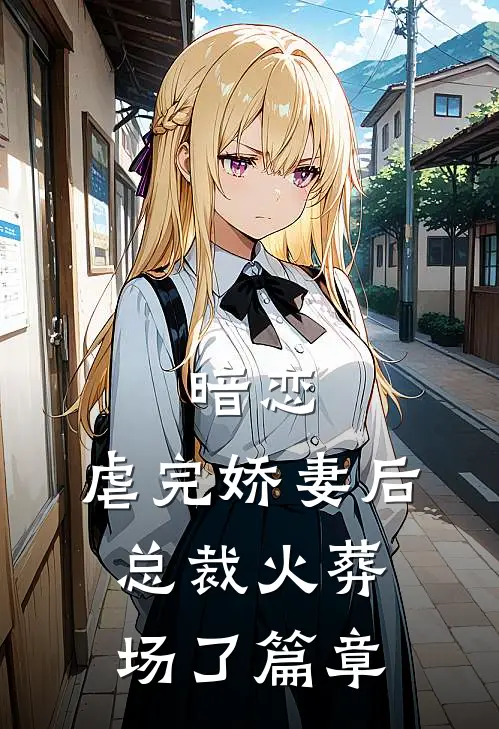 暗恋：虐完娇妻后，总裁火葬场了篇章