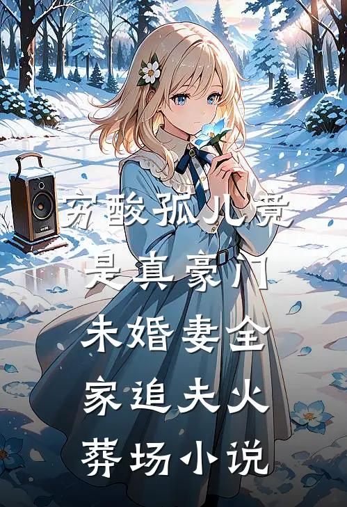 穷酸孤儿竟是真豪门，未婚妻全家追夫火葬场小说