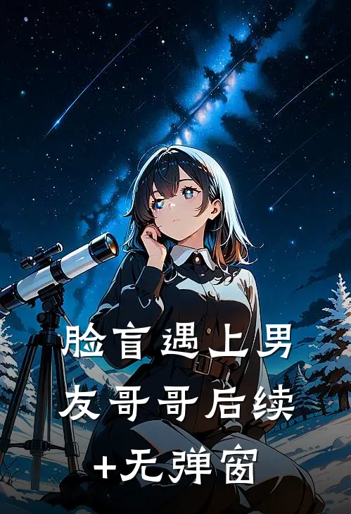 脸盲遇上男友哥哥后续+无弹窗