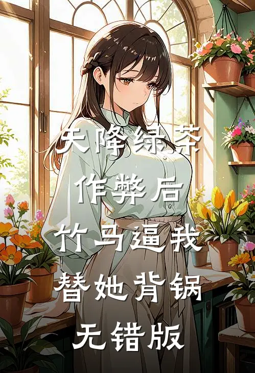 天降绿茶作弊后，竹马逼我替她背锅无错版