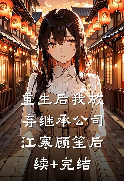 重生后我放弃继承公司江寒顾笙后续+完结