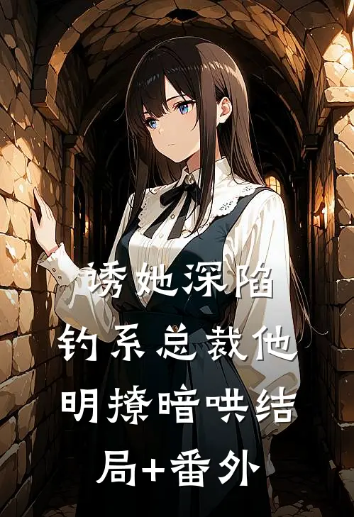 诱她深陷，钓系总裁他明撩暗哄结局+番外