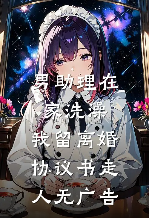男助理在家洗澡，我留离婚协议书走人无广告