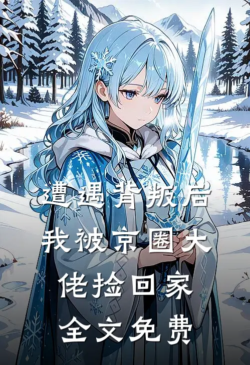 遭遇背叛后，我被京圈大佬捡回家全文免费