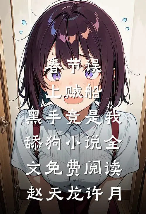 春节误上贼船，黑手竟是我舔狗小说全文免费阅读赵天龙许月