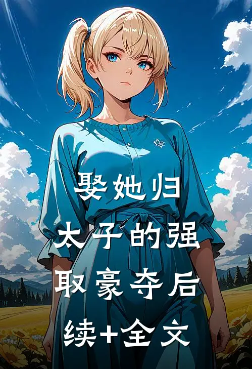 娶她归，太子的强取豪夺后续+全文