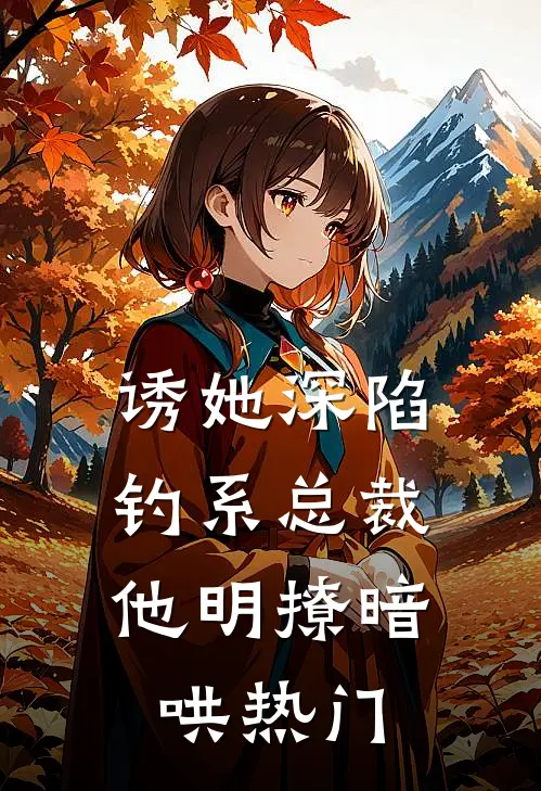 诱她深陷，钓系总裁他明撩暗哄热门