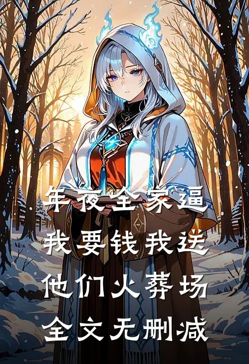 年夜全家逼我要钱我送他们火葬场全文无删减