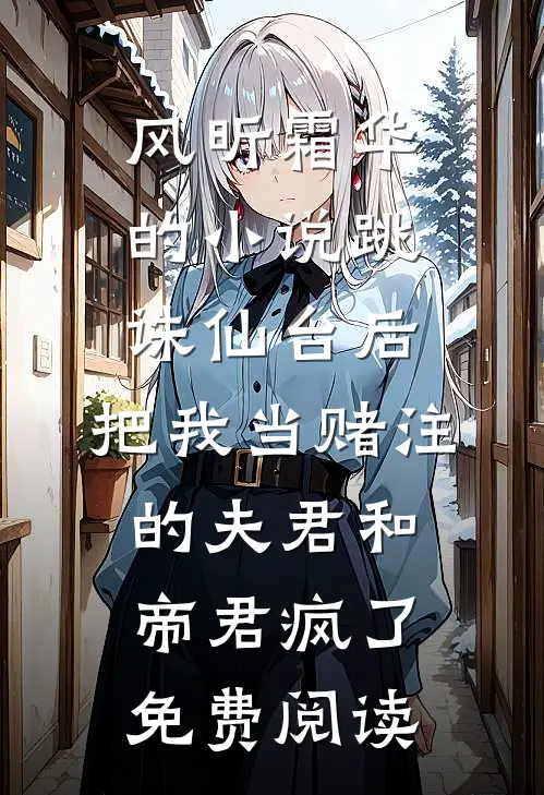 风昕霜华的小说跳诛仙台后，把我当赌注的夫君和帝君疯了免费阅读