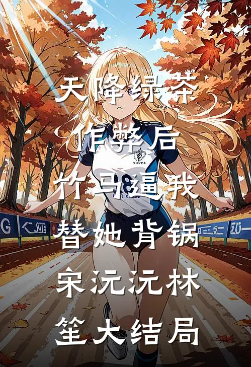 天降绿茶作弊后，竹马逼我替她背锅宋沅沅林笙大结局