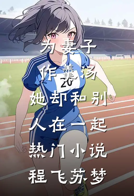 为妻子作羹汤，她却和别人在一起热门小说程飞苏梦
