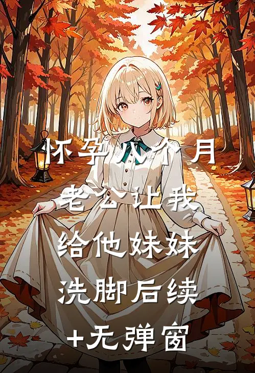 怀孕八个月，老公让我给他妹妹洗脚后续+无弹窗