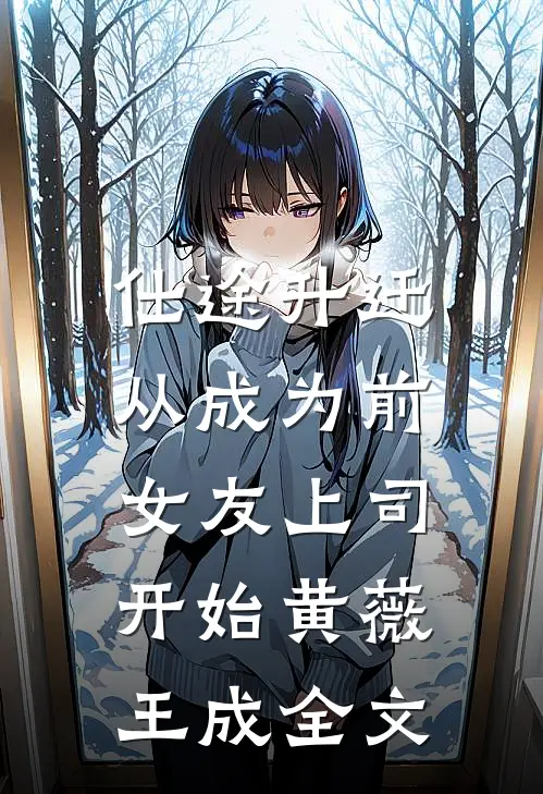 仕途升迁：从成为前女友上司开始黄薇王成全文