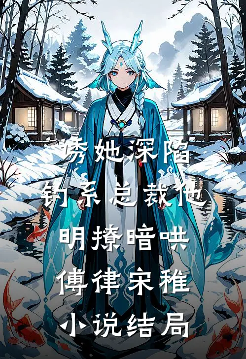 诱她深陷，钓系总裁他明撩暗哄傅律宋稚小说结局